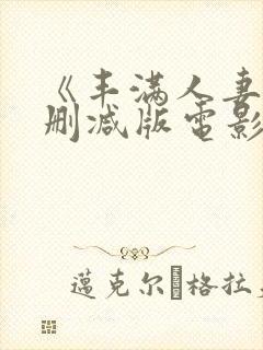 《丰满人妻》无删减版电影