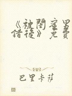 《被闺蜜男友认错后》免费阅读