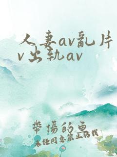 人妻av乱片av出轨av