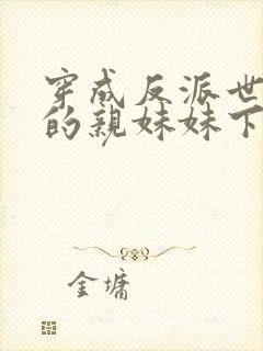 穿成反派世子爷的亲妹妹下载txt