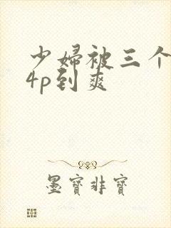 少妇被三个黑人4p到爽