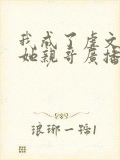 我成了虐文女主她亲哥广播剧