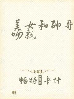 美女和帅哥的亲吻戏