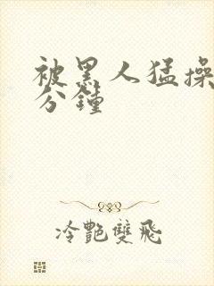 被黑人猛操30分钟