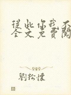 从此你我不相识全文免费阅读