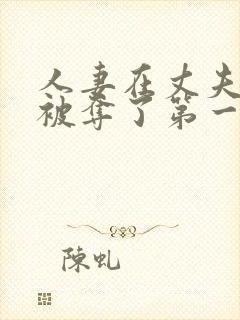 人妻在丈夫面前被夺了第一次