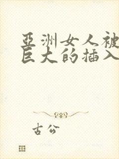 亚洲女人被黑人巨大的插入