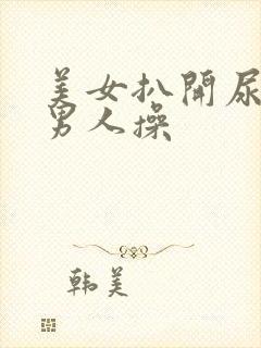 美女扒开尿口让男人操