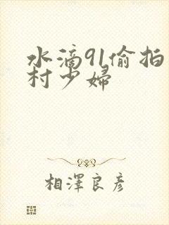 水滴91偷拍农村少妇