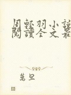 周轻羽小说免费阅读全文最新章节无弹窗