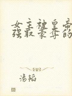 女主被皇帝姑父强取豪夺的古言