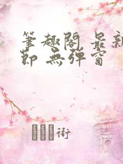 笔趣阁 最新章节 无弹窗