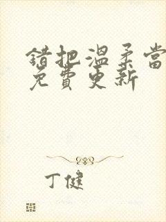 错把温柔当情深免费更新