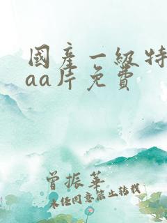 国产一级特黄aaa片免费