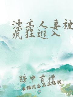 漂亮人妻被乞丐疯狂进入