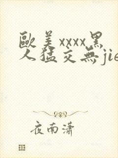 欧美xxxx黑人猛交无jie