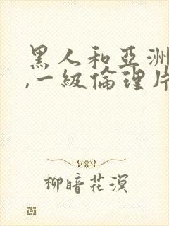 黑人和亚洲女人,一级伦理片