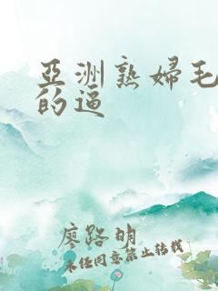 亚洲熟妇毛茸茸的逼