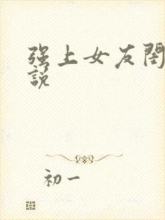 强上女友闺蜜小说