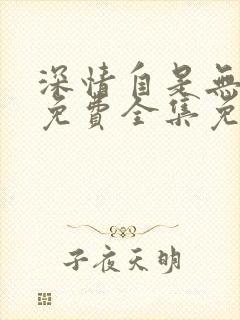 深情自是无情负免费全集免费观看