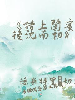 《错上闺蜜男友后沈南初》完整版