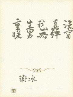 重生我真没想当暖男无弹窗