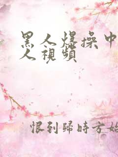 黑人爆操中国女人视频