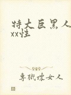 特大巨黑人吊xxx性
