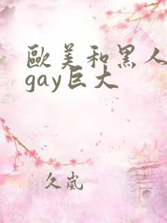 欧美和黑人猛男gay巨大