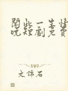 闻此一生情深不晚短剧免费观看