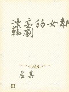 漂亮的女邻居3韩剧