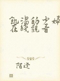 饥渴的少妇黑人在线观看