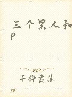 三个黑人和女4p