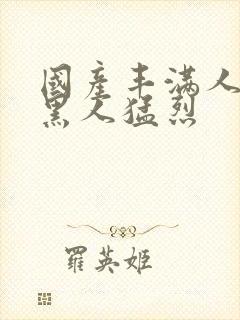 国产丰满人妻被黑人猛烈