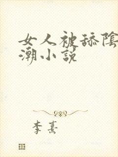 女人被舔阴蒂高潮小说