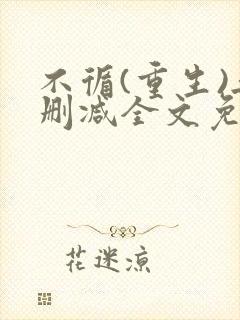 不循(重生)无删减全文免费阅读