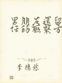 男朋友还留着前任的联系方式怎么办