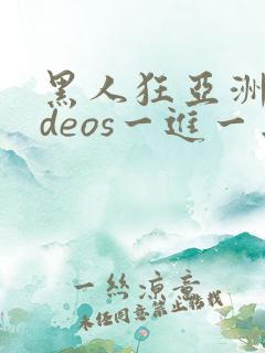 黑人狂亚洲videos一进一出美女