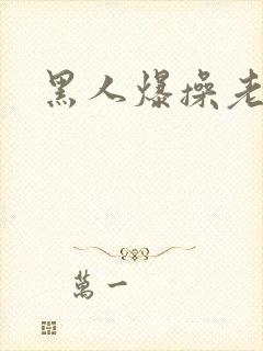 黑人爆操老太太