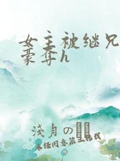 女主被继兄强取豪夺h