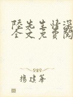 陆先生情深不负全文免费阅读