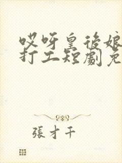 哎呀皇后娘娘来打工短剧免费在线