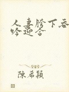 人妻胯下吞吐呻吟迎合