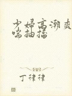 少妇高潮爽到娇喘抽搐