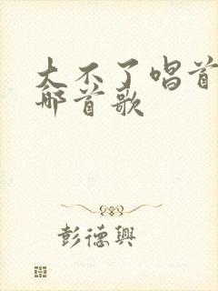 大不了唱首歌是哪首歌