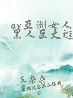 av亚洲女人被黑人巨大进入