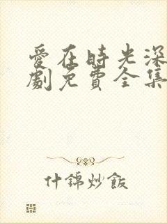 爱在时光深处短剧免费全集免费播放