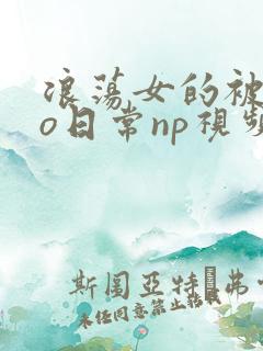 浪荡女的被cao日常np视频