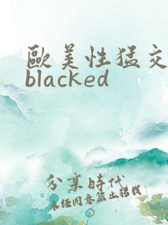 欧美性猛交黑人blacked