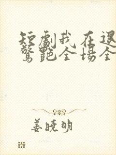 短剧我在退婚宴惊艳全场全集